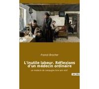 L'inutile Labeur. Réflexions D'un Médecin Ordinaire