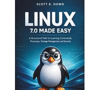 LINUX 7.0 MADE EASY: A Structured Path to Learning Commands, Processes, Package Management, and Security