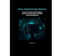 Linux Administration Mastery: Hands-On Guide to Shell Scripting, SystemctI & Automation For Modern System Management