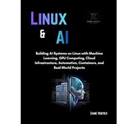Linux And AI: Building AI Systems on Linux with Machine Learning, GPU Computing, Cloud Infrastructure, Automation, Containers, and Real-World Projects