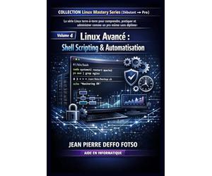 Linux Avancé : Shell Scripting & Automatisation: COLLECTION Linux Mastery Series (Débutant → Pro) Volume 4