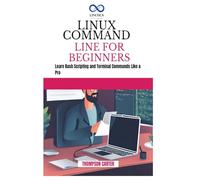 LINUX COMMAND LINE FOR BEGINNERS: Build Projects That Solve Real Problems with Python