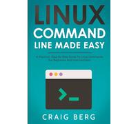 Linux Command Line Made Easy: A Practical, Step By Step Guide To Linux Commands For Beginners And Intermediates