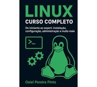 Linux: Curso Completo: Do iniciante ao expert: instalação, configuração, administração e muito mais