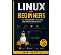 Linux for Beginners: 100 Essential Commands and Practical Exercises: A Hands-On Guide to Linux Commands, File Management, System Administration, Networking, Security, and Troubleshooting