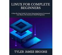 LINUX FOR COMPLETE BEGINNERS: A Step-By-Step Guide To Linux Operating System Command Line Basics, File Systems & Shell Navigations