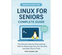 Linux for Seniors Complete Guide: The Ultimate Step by Step Learning Path for Mastering Linux, the Terminal, and Open Source Tools