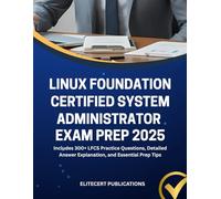 LINUX FOUNDATION CERTIFIED SYSTEM ADMINISTRATOR EXAM PREP 2025: Includes 300+ LFCS Practice Questions, Detailed Answer Explanation, and Essential Prep Tips
