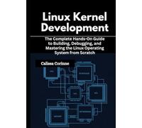 Linux Kernel Development: The Complete Hands-On Guide to Building, Debugging, and Mastering the Linux Operating System from Scratch