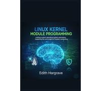 Linux Kernel Module Programming: Crafting Custom Operating System Extensions: Mastering the Core Engine of Modern Computing