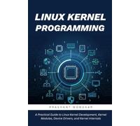 Linux Kernel Programming: A Practical Guide to Linux Kernel Development, Kernel Modules, Device Drivers, and Kernel Internals
