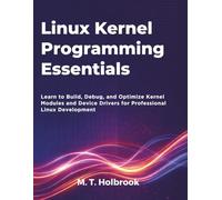 Linux Kernel Programming Essentials: Learn to Build, Debug, and Optimize Kernel Modules and Device Drivers for Professional Linux Development