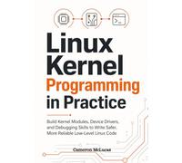 Linux Kernel Programming in Practice: Build Kernel Modules, Device Drivers, and Debugging Skills to Write Safer, More Reliable Low-Level Linux Code