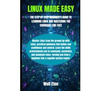 LINUX MADE EASY: THE STEP-BY-STEP BEGINNER’S GUIDE TO LEARNING LINUX AND MASTERING THE COMMAND LINE FAST