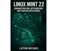 LINUX MINT 22: ADMINISTRATION, NETWORKING AND SERVER DEPLOYMENT: Professional System Management from Desktop to Production Server Infrastructure
