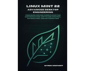 Linux Mint 22 Advanced Desktop Engineering: Precision-driven workflows for customization, software control, automation, and optimization