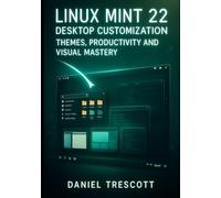 LINUX MINT 22 DESKTOP CUSTOMIZATION: THEMES, PRODUCTIVITY AND VISUAL MASTERY: Transform Cinnamon with Applets, Extensions, Hot Corners and Advanced Tweaks