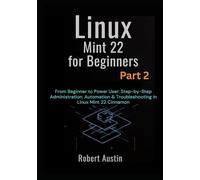 Linux Mint 22 for Beginners Part 2: From Beginner to Power User: Step-by-Step Administration, Automation & Troubleshooting in Linux Mint 22 Cinnamon