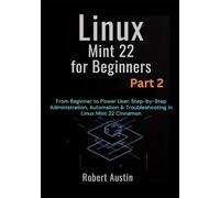 Linux Mint 22 for Beginners Part 2: From Beginner to Power User: Step-by-Step Administration, Automation & Troubleshooting in Linux Mint 22 Cinnamon