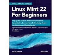 Linux Mint 22 for Beginners: Step-by-Step Guide to Mastery Learn Installation, Customization, Command Line, Shell Scripting, System Administration, and Troubleshooting