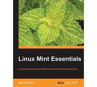 Linux Mint Essentials: A Practical Guide to Linux Mint for the Novice to the Professional