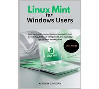 Linux Mint for Windows Users: Step-by-Step Cinnamon Desktop Guide with Dual-Boot Setup, Software Management, and Everyday Tips for New Linux Migrants - Updated for Linux Mint 22