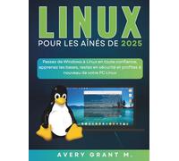 LINUX MINT Pour les aînés de 2025: Passez de Windows à Linux en toute confiance, apprenez les bases, restez en sécurité et profitez à nouveau de votre PC Linux