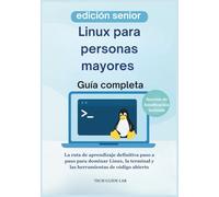 Linux para personas mayores Guía completa: La ruta de aprendizaje definitiva paso a paso para dominar Linux, la terminal y las herramientas de código abierto