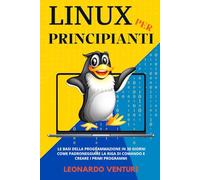 Linux per Principianti: Le Basi della Programmazioni in 30 Giorni | Come Padroneggiare la Riga di Comando e Creare i Primi Programmi
