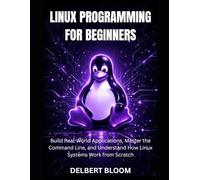 Linux programming for beginners: Build Real-World Application, Master the command line, and Understand how Linux Systems work from Scratch