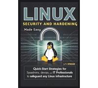 Linux Security and Hardening Made Easy: Quick-Start Strategies for SysAdmins, DevOps, and IT Professionals to Safeguard Any Linux Infrastructure