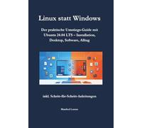 Linux statt Windows: Der praktische Umstiegs-Guide mit Ubuntu 24.04 LTS - Installation, Desktop, Software, Alltag