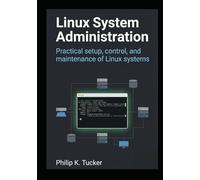 Linux System Administration: Practical setup, control, and maintenance of Linux systems