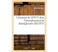 L'Invasion de 1870-71 dans l'arrondissement de Saint-Quentin. Evénements politiques Abel Deroux (Auteur)