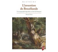 L'invention de Brocéliande Une topographie légendaire en forêt de Paimpont - Marcel Calvez - Presses Universitaires Rennes - broché - Essai