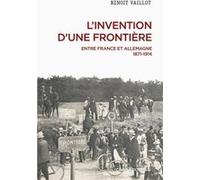 L'invention d'une frontière - Entre France et Allemagne, 1871-1914 Bernard Leveneur (Auteur)