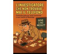 L'investigatore che non trova Il telefono: Commedia gialla per menti smemorate e cuori stanchi di WhatsApp