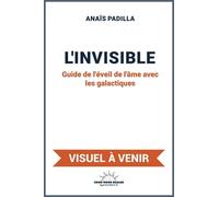 L'invisible - Guide De L'éveil De L'âme Avec Les Galactiques
