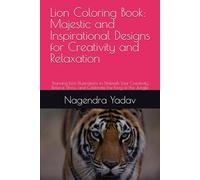 Lion Coloring Book: Majestic and Inspirational Designs for Creativity and Relaxation: Stunning Lion Illustrations to Unleash Your Creativity, Relieve Stress, and Celebrate the King of the Jungle