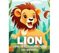 Lion Livre De Coloriage Pour Les Enfants: +40 Dessins Amusants Et Faciles De Lion Mignon À. Colorier Pour Les Enfants, Les Garçons Et Les Filles Qui Aiment Les Lion, Soulager Le Stress Et Se Détendre