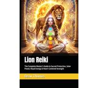 Lion Reiki: The Complete Master’s Guide to Sacred Protection, Solar Power, Royal Energy & Heart-Centered Strength