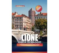 LIONE Guida di viaggio 2025: Scopri il fascino storico, la ricchezza culturale e lo splendore architettonico alla confluenza dei fiumi Rodano e Saona