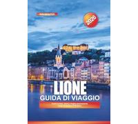 LIONE Guida di viaggio 2026: Gastronomia, storia e fughe panoramiche lungo la Saona e il Rodano