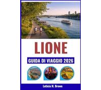 LIONE GUIDA DI VIAGGIO 2026: Scopri l'eredità culinaria della città, i quartieri storici e le pittoresche rive del fiume