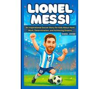 LIONEL MESSI: An Inspirational Soccer Story for Kids About Hard Work, Determination, and Achieving Dreams