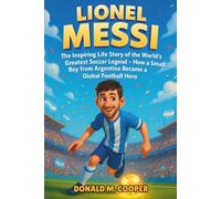 Lionel Messi Biography: The Inspiring Life Story of the World’s Greatest Soccer Legend - How a Small Boy from Argentina Became a Global Football Hero.