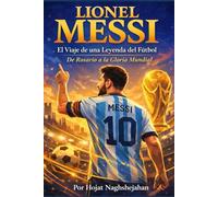Lionel Messi: El Viaje de una Leyenda del Fútbol: De Rosario a la Gloria Mundial: La Historia, los Récords y el Legado del Ícono del Fútbol
