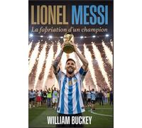 LIONEL MESSI : La fabrication d'un champion: Comment le travail acharné, l'humilité et le talent ont transformé un garçon argentin timide en la plus grande légende du football