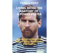 LIONEL MESSI: THE ANATOMY OF A POWER PLAYER: Deconstructing the Player Who Redefined the Game