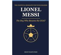 Lionel Messi: The Boy Who Became the GOAT: The Unofficial Biography for Young Readers